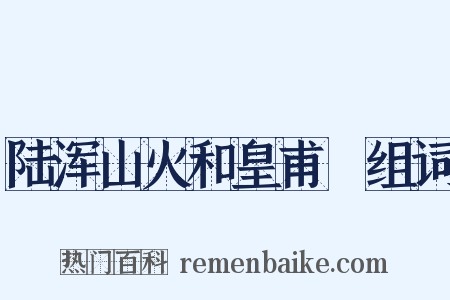 陆浑山火和皇甫湜组词是什么意思的图片